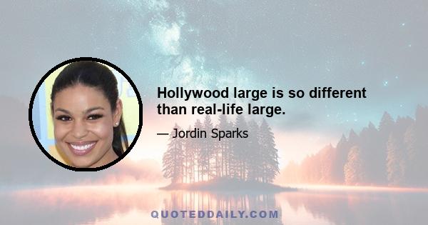 Hollywood large is so different than real-life large.