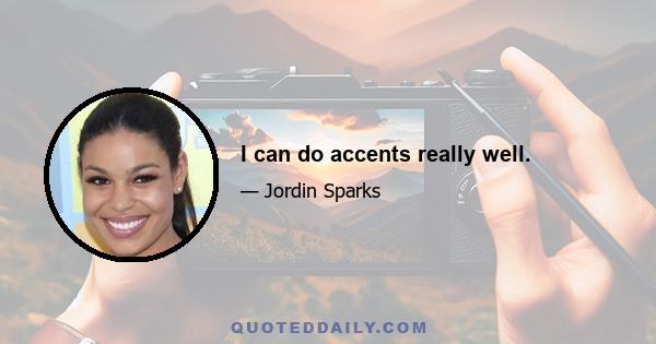 I can do accents really well.