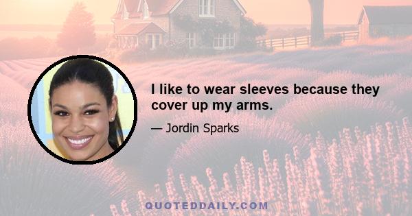 I like to wear sleeves because they cover up my arms.