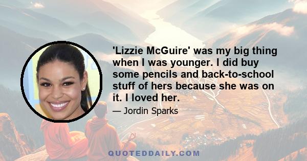 'Lizzie McGuire' was my big thing when I was younger. I did buy some pencils and back-to-school stuff of hers because she was on it. I loved her.