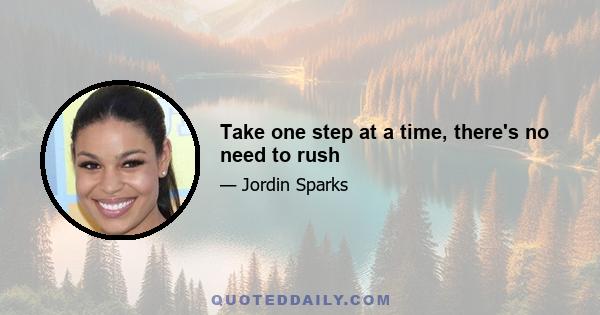 Take one step at a time, there's no need to rush