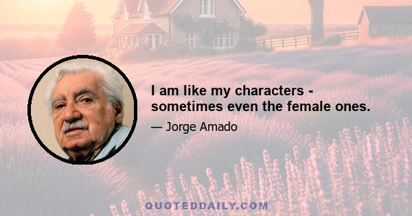 I am like my characters - sometimes even the female ones.