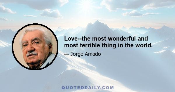 Love--the most wonderful and most terrible thing in the world.