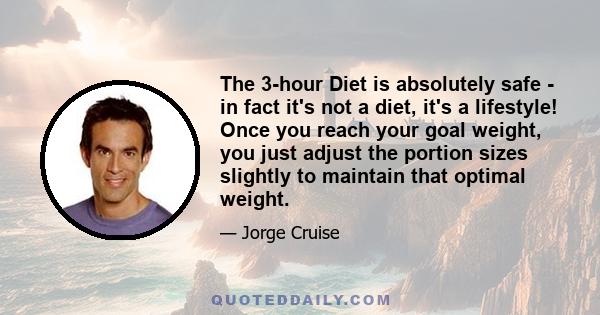 The 3-hour Diet is absolutely safe - in fact it's not a diet, it's a lifestyle! Once you reach your goal weight, you just adjust the portion sizes slightly to maintain that optimal weight.