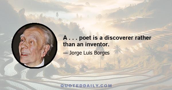 A . . . poet is a discoverer rather than an inventor.