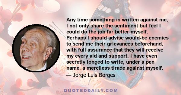 Any time something is written against me, I not only share the sentiment but feel I could do the job far better myself. Perhaps I should advise would-be enemies to send me their grievances beforehand, with full