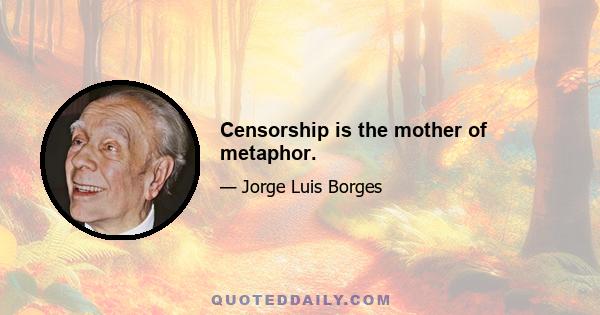 Censorship is the mother of metaphor.