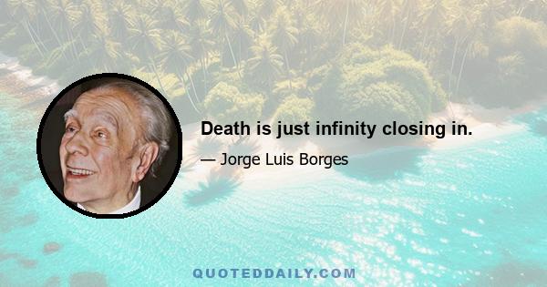 Death is just infinity closing in.