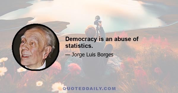 Democracy is an abuse of statistics.