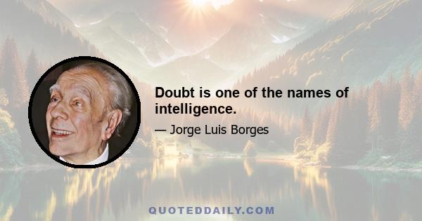 Doubt is one of the names of intelligence.