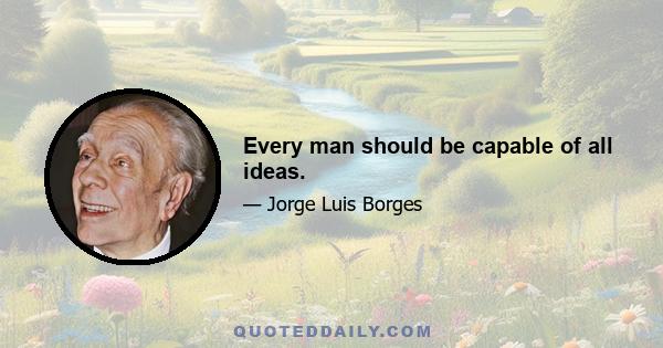 Every man should be capable of all ideas.