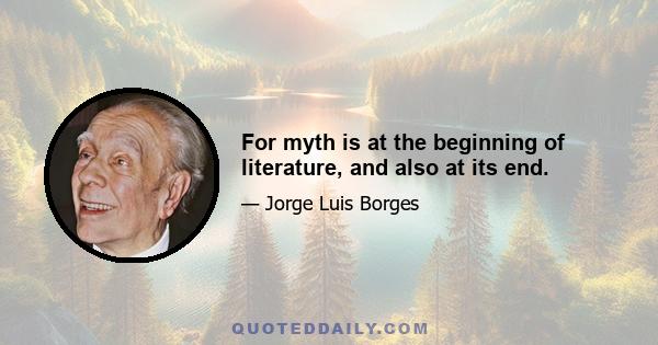 For myth is at the beginning of literature, and also at its end.