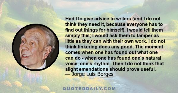 Had I to give advice to writers (and I do not think they need it, because everyone has to find out things for himself), I would tell them simply this; I would ask them to tamper as little as they can with their own