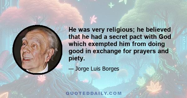 He was very religious; he believed that he had a secret pact with God which exempted him from doing good in exchange for prayers and piety.