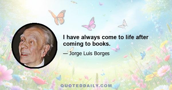 I have always come to life after coming to books.