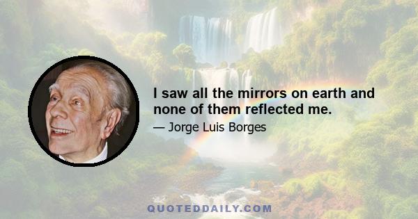 I saw all the mirrors on earth and none of them reflected me.