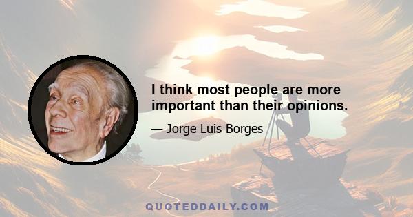 I think most people are more important than their opinions.