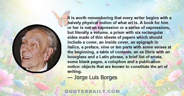 It is worth remembering that every writer begins with a naively physical notion of what art is. A book for him or her is not an expression or a series of expressions, but literally a volume, a prism with six rectangular 