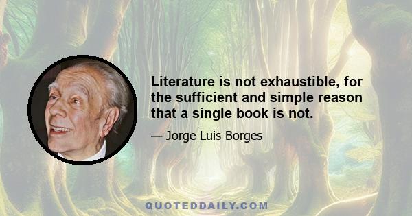 Literature is not exhaustible, for the sufficient and simple reason that a single book is not.