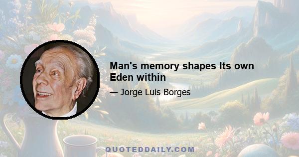 Man's memory shapes Its own Eden within