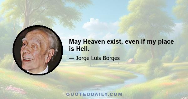 May Heaven exist, even if my place is Hell.