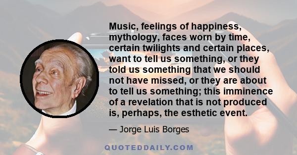 Music, feelings of happiness, mythology, faces worn by time, certain twilights and certain places, want to tell us something, or they told us something that we should not have missed, or they are about to tell us