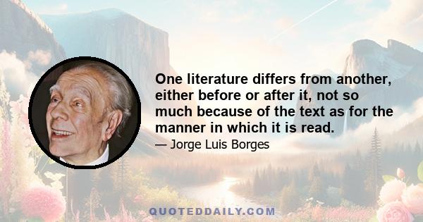 One literature differs from another, either before or after it, not so much because of the text as for the manner in which it is read.