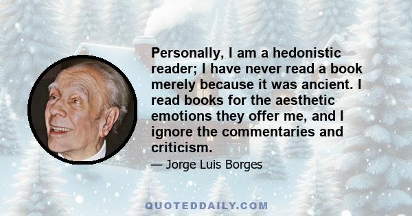 Personally, I am a hedonistic reader; I have never read a book merely because it was ancient. I read books for the aesthetic emotions they offer me, and I ignore the commentaries and criticism.