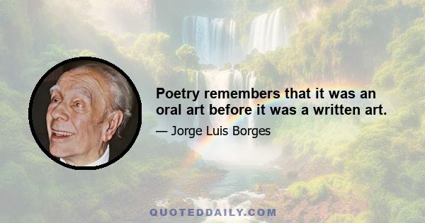 Poetry remembers that it was an oral art before it was a written art.