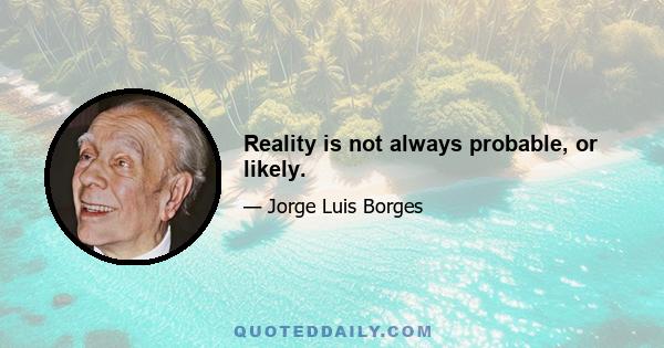 Reality is not always probable, or likely.