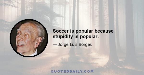 Soccer is popular because stupidity is popular.