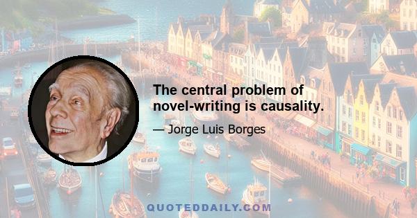 The central problem of novel-writing is causality.