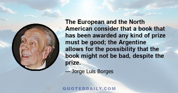 The European and the North American consider that a book that has been awarded any kind of prize must be good; the Argentine allows for the possibility that the book might not be bad, despite the prize.