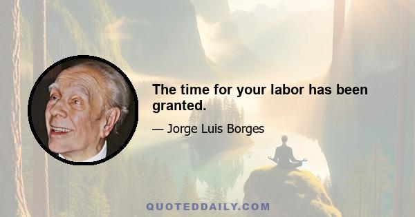 The time for your labor has been granted.