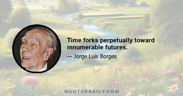 Time forks perpetually toward innumerable futures.