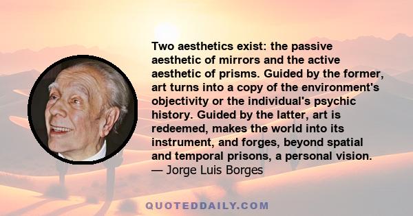 Two aesthetics exist: the passive aesthetic of mirrors and the active aesthetic of prisms. Guided by the former, art turns into a copy of the environment's objectivity or the individual's psychic history. Guided by the