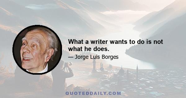 What a writer wants to do is not what he does.