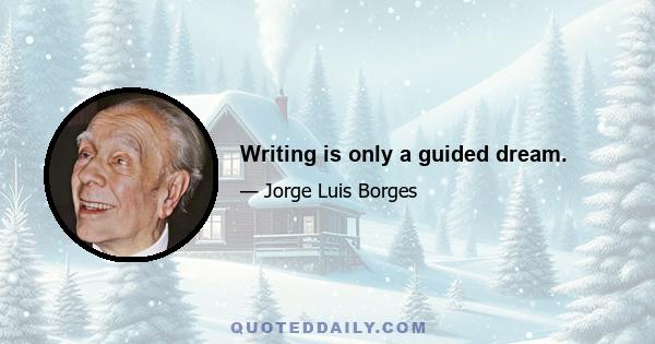 Writing is only a guided dream.