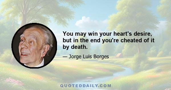 You may win your heart's desire, but in the end you're cheated of it by death.