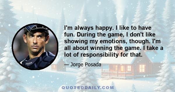 I'm always happy. I like to have fun. During the game, I don't like showing my emotions, though. I'm all about winning the game. I take a lot of responsibility for that.