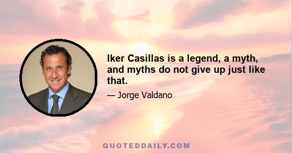 Iker Casillas is a legend, a myth, and myths do not give up just like that.