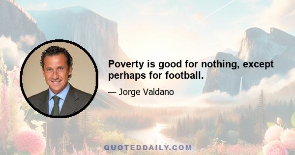 Poverty is good for nothing, except perhaps for football.