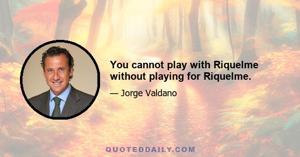 You cannot play with Riquelme without playing for Riquelme.