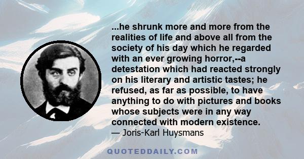 ...he shrunk more and more from the realities of life and above all from the society of his day which he regarded with an ever growing horror,--a detestation which had reacted strongly on his literary and artistic