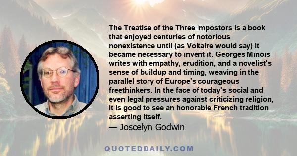 The Treatise of the Three Impostors is a book that enjoyed centuries of notorious nonexistence until (as Voltaire would say) it became necessary to invent it. Georges Minois writes with empathy, erudition, and a