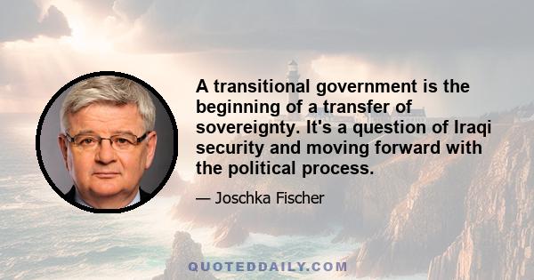 A transitional government is the beginning of a transfer of sovereignty. It's a question of Iraqi security and moving forward with the political process.