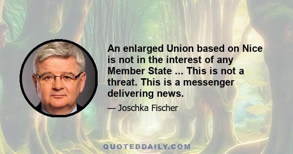 An enlarged Union based on Nice is not in the interest of any Member State ... This is not a threat. This is a messenger delivering news.