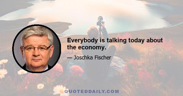 Everybody is talking today about the economy.