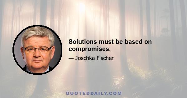 Solutions must be based on compromises.