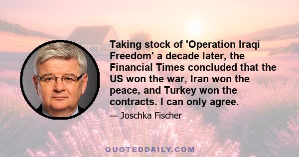 Taking stock of 'Operation Iraqi Freedom' a decade later, the Financial Times concluded that the US won the war, Iran won the peace, and Turkey won the contracts. I can only agree.